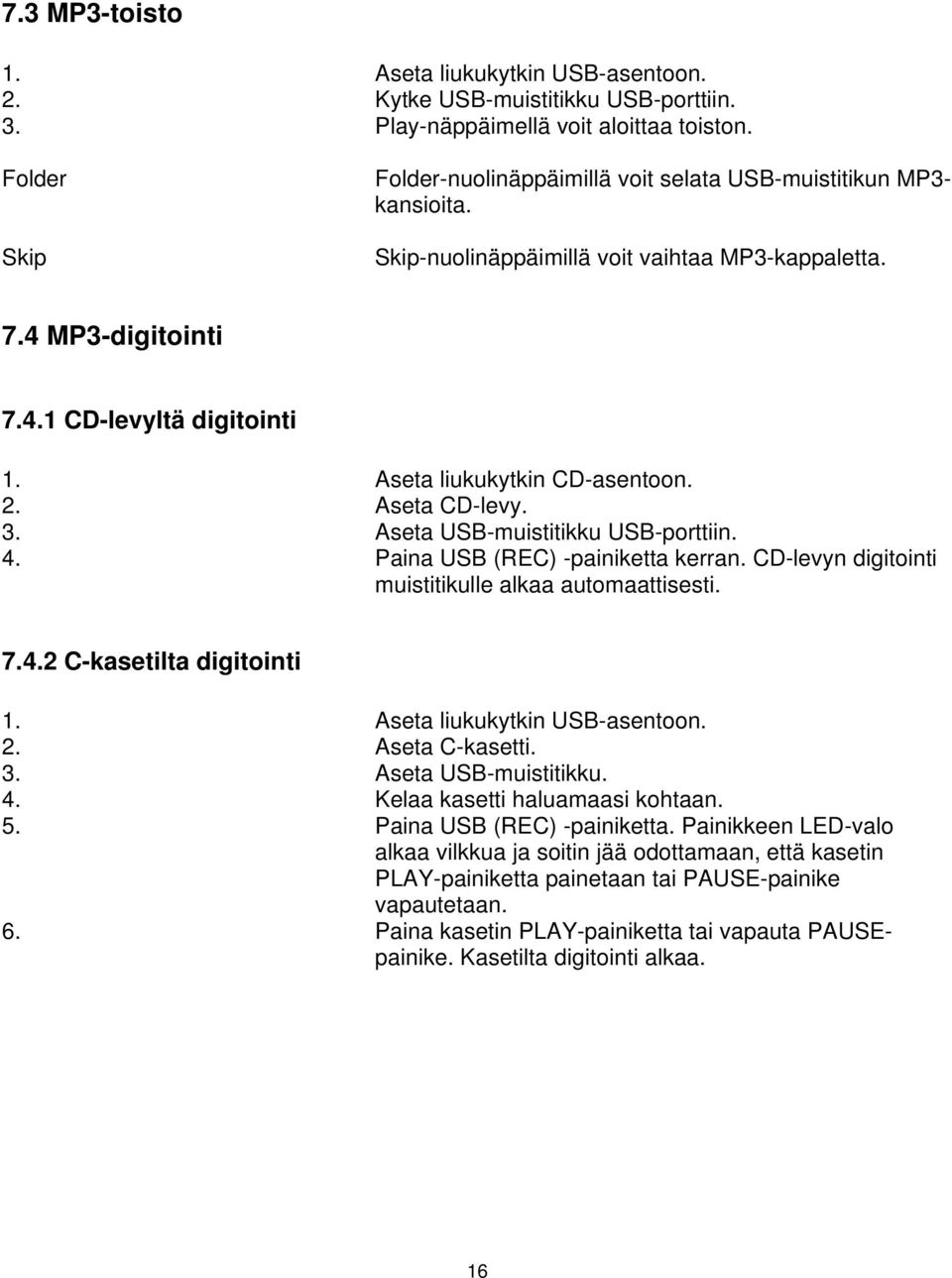 Aseta liukukytkin CD-asentoon. 2. Aseta CD-levy. 3. Aseta USB-muistitikku USB-porttiin. 4. Paina USB (REC) -painiketta kerran. CD-levyn digitointi muistitikulle alkaa automaattisesti. 7.4.2 C-kasetilta digitointi 1.