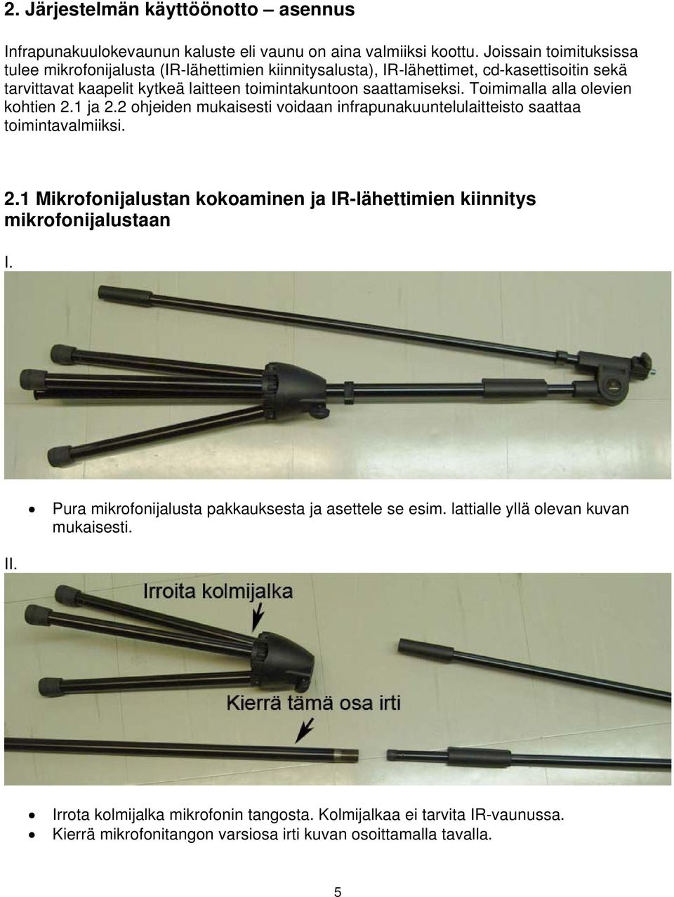 Toimimalla alla olevien kohtien 2.1 ja 2.2 ohjeiden mukaisesti voidaan infrapunakuuntelulaitteisto saattaa toimintavalmiiksi. 2.1 Mikrofonijalustan kokoaminen ja IR-lähettimien kiinnitys mikrofonijalustaan I.