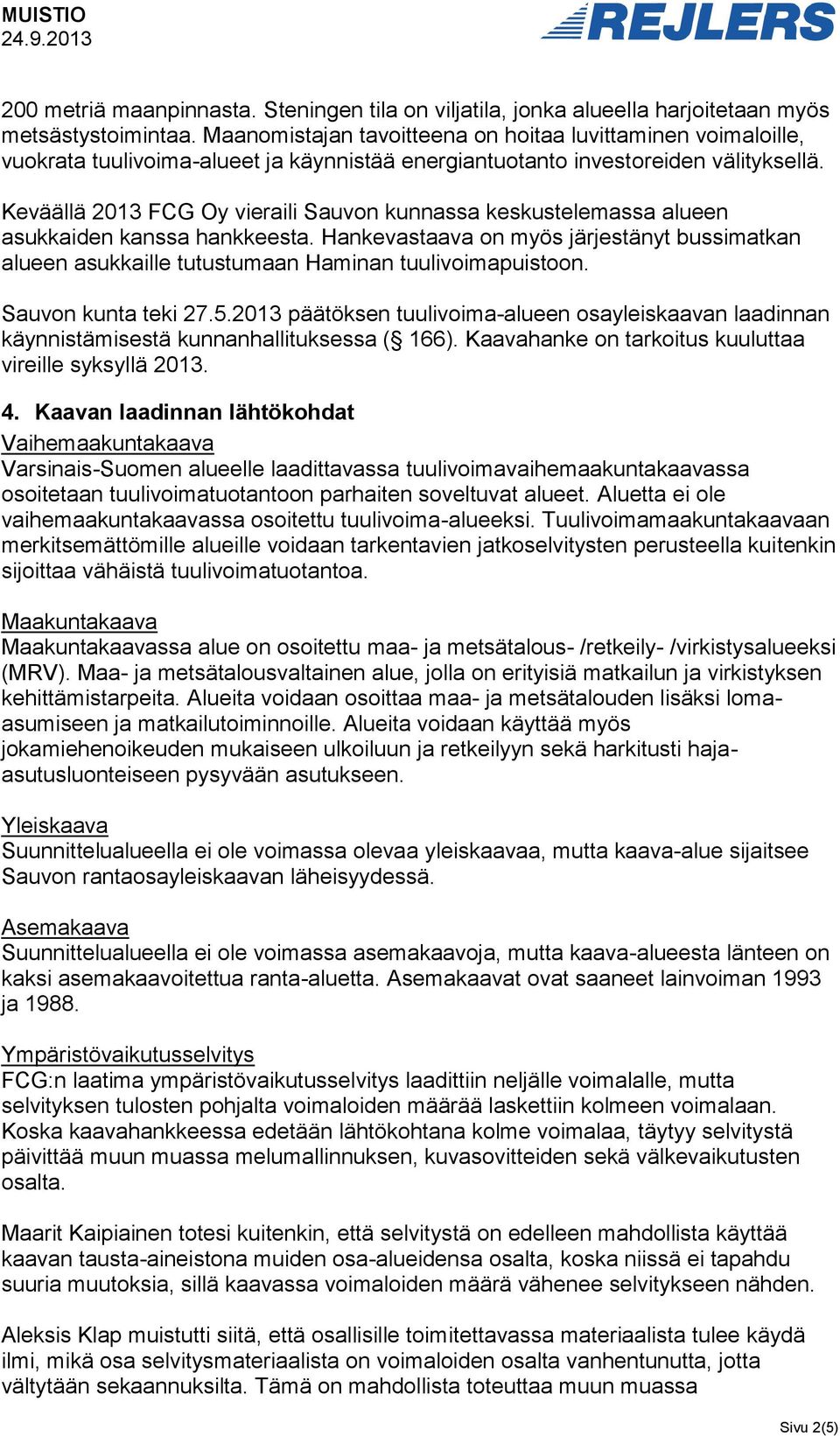 Keväällä 2013 FCG Oy vieraili Sauvon kunnassa keskustelemassa alueen asukkaiden kanssa hankkeesta.