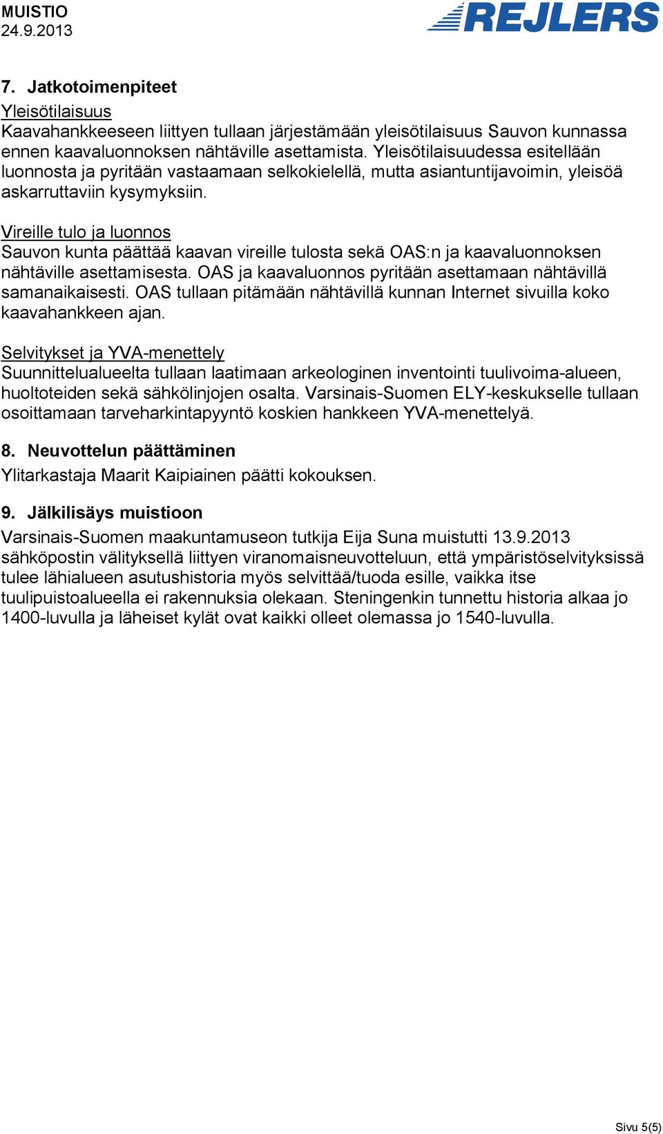 Vireille tulo ja luonnos Sauvon kunta päättää kaavan vireille tulosta sekä OAS:n ja kaavaluonnoksen nähtäville asettamisesta. OAS ja kaavaluonnos pyritään asettamaan nähtävillä samanaikaisesti.