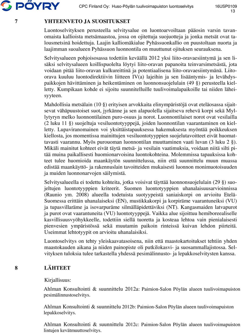 Selvitysalueen pohjoisosassa todettiin keväällä 2012 yksi liito-oravaesiintymä ja sen lisäksi selvitysalueen koillispuolelta löytyi liito-oravan papanoita teinvarsimetsästä, jota voidaan pitää