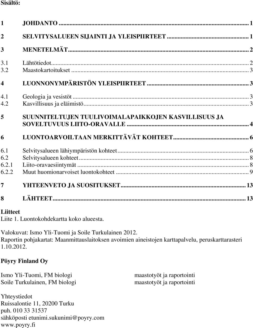 1 Selvitysalueen lähiympäristön kohteet... 6 6.2 Selvitysalueen kohteet... 8 6.2.1 Liito-oravaesiintymät... 8 6.2.2 Muut huomionarvoiset luontokohteet... 9 7 YHTEENVETO JA SUOSITUKSET... 13 8 LÄHTEET.