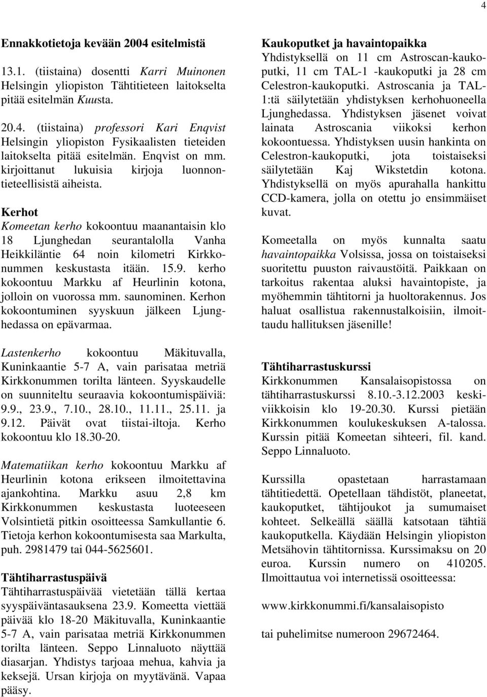 Kerhot Komeetan kerho kokoontuu maanantaisin klo 18 Ljunghedan seurantalolla Vanha Heikkiläntie 64 noin kilometri Kirkkonummen keskustasta itään. 15.9.