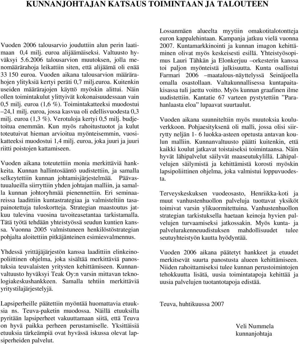 Näin ollen toimintakulut ylittyivät kokonaisuudessaan vain 0,5 milj. euroa (1,6 %). Toimintakatteeksi muodostui 24,1 milj. euroa, jossa kasvua oli edellisvuodesta 0,3 milj. euroa (1,3 %).