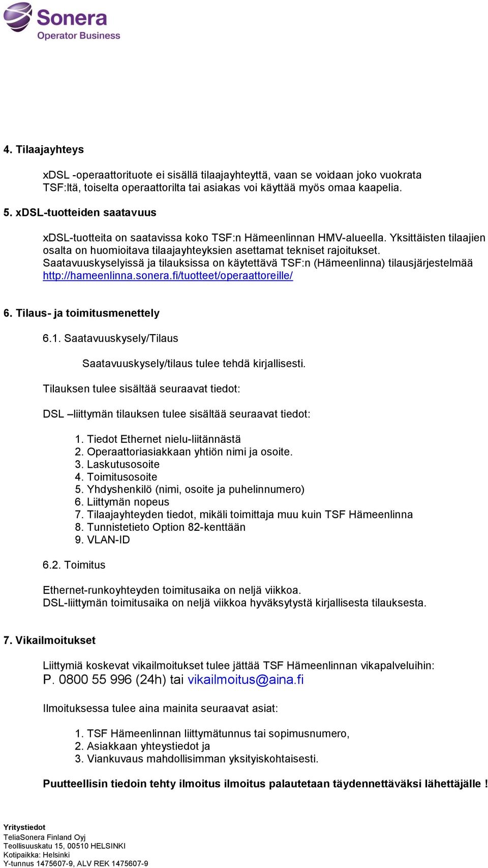 Saatavuuskyselyissä ja tilauksissa on käytettävä TSF:n () tilausjärjestelmää http://hameenlinna.sonera.fi/tuotteet/operaattoreille/ 6. Tilaus- ja toimitusmenettely 6.1.