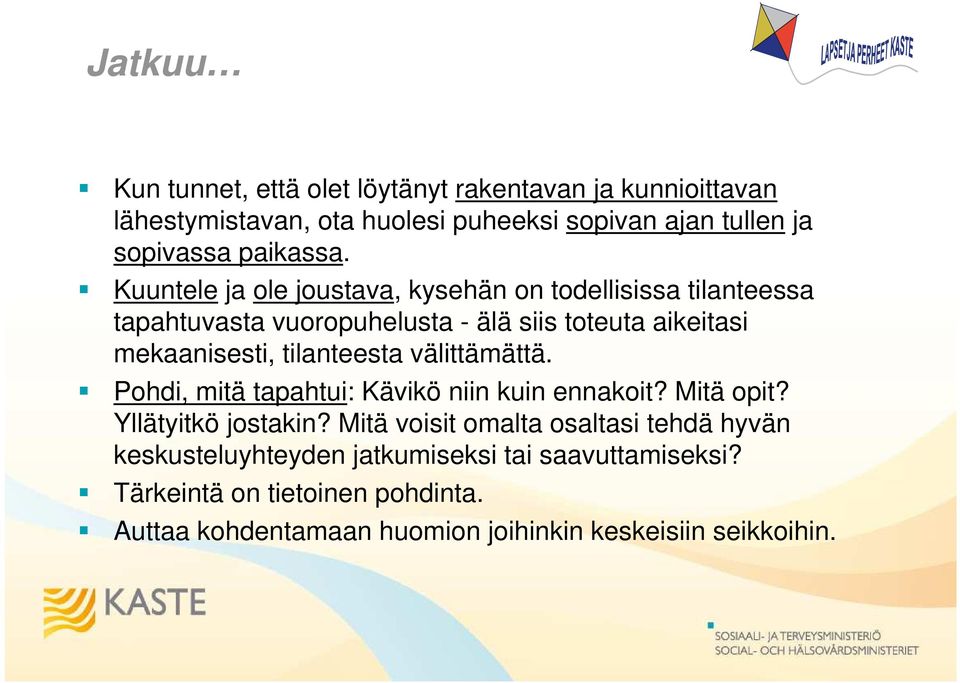 Kuuntele ja ole joustava, kysehän on todellisissa tilanteessa tapahtuvasta vuoropuhelusta - älä siis toteuta aikeitasi mekaanisesti,