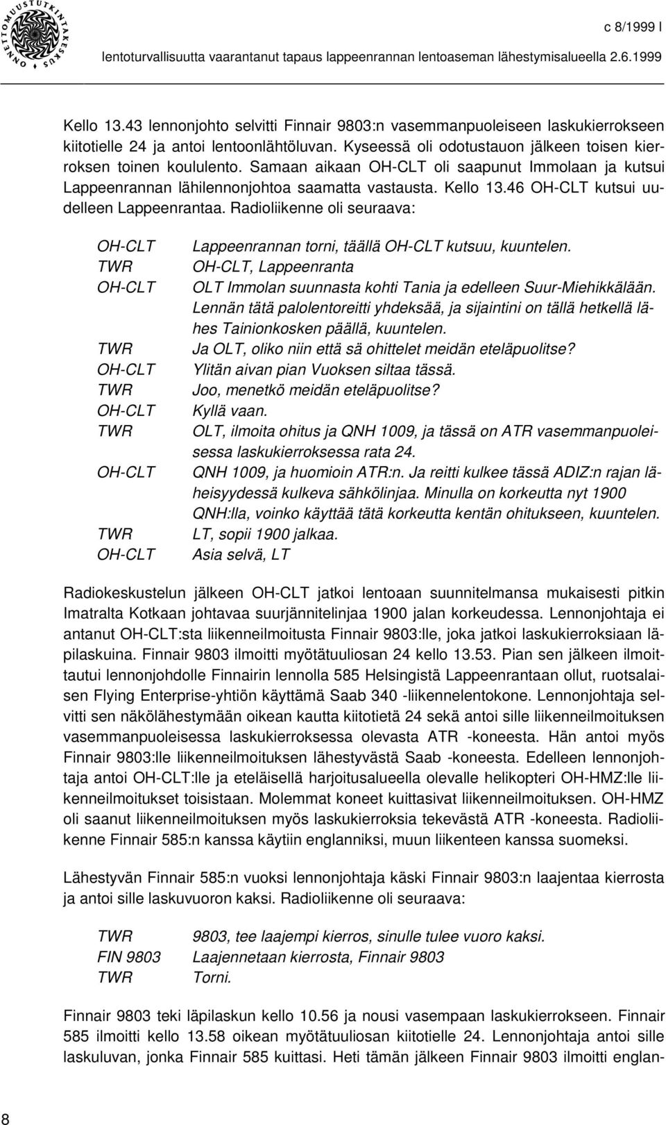 Radioliikenne oli seuraava: OH-CLT OH-CLT OH-CLT OH-CLT OH-CLT OH-CLT Lappeenrannan torni, täällä OH-CLT kutsuu, kuuntelen.