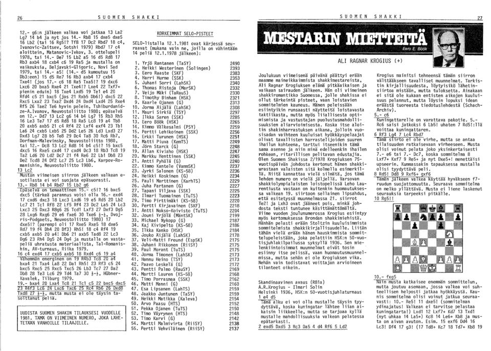 - De7 15 Lb2 a5 16 d5 Rd8 17 Rb3 axb4 18 exb4 e6 19 Ra5 ja mustalla on vaikeuksia, Beljavski-Gligorie, Novi Sad 1979, tai 14.- a5! (14.- d5 kumoutuu 15 Db3:een) 15 d5 Re7 16 Rb3 axb4 17 exb4 Txe4!