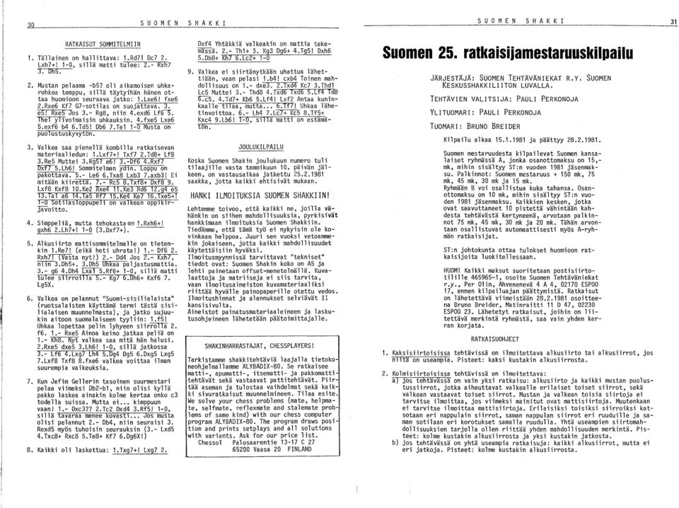 Thel ylivoimaisin uhkauksin. 4.fxe5 Lxe6 5.exf6 b4 6.Td5! Db6 7.Te1 1-0 Musta on puolustuskyvytön. 3. Valkea saa pienellä kombilla ratkaisevan materiaaliedun: 1.Lxf7+! Txf7 2.TdS+ LfS 3.Re5 Muttei 3.