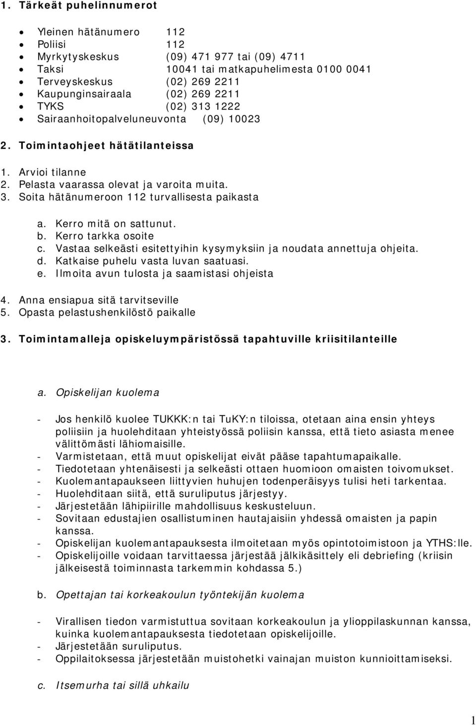 Kerro mitä on sattunut. b. Kerro tarkka osoite c. Vastaa selkeästi esitettyihin kysymyksiin ja noudata annettuja ohjeita. d. Katkaise puhelu vasta luvan saatuasi. e. Ilmoita avun tulosta ja saamistasi ohjeista 4.