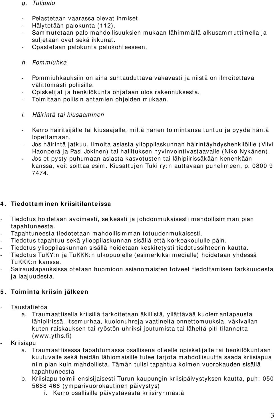 - Opiskelijat ja henkilökunta ohjataan ulos rakennuksesta. - Toimitaan poliisin antamien ohjeiden mukaan. i.