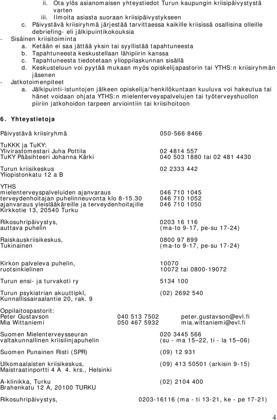 Ketään ei saa jättää yksin tai syyllistää tapahtuneesta b. Tapahtuneesta keskustellaan lähipiirin kanssa c. Tapahtuneesta tiedotetaan ylioppilaskunnan sisällä d.