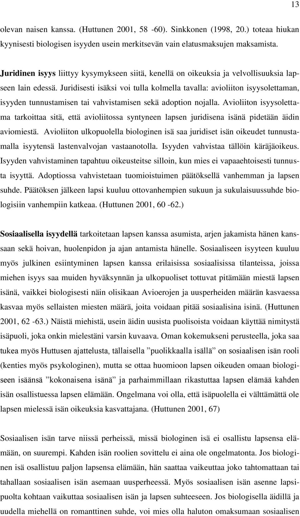 Juridisesti isäksi voi tulla kolmella tavalla: avioliiton isyysolettaman, isyyden tunnustamisen tai vahvistamisen sekä adoption nojalla.