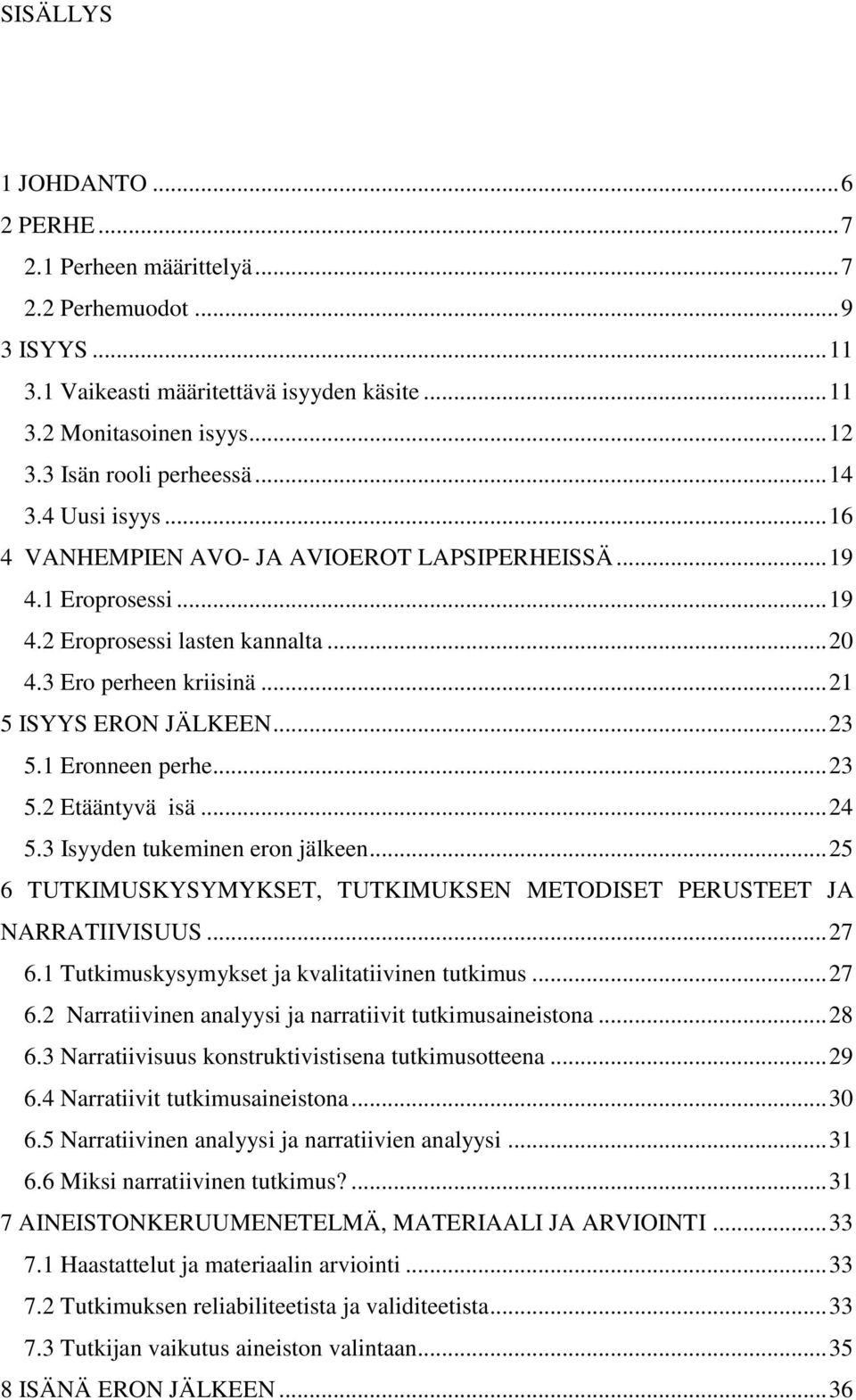 .. 21 5 ISYYS ERON JÄLKEEN... 23 5.1 Eronneen perhe... 23 5.2 Etääntyvä isä... 24 5.3 Isyyden tukeminen eron jälkeen... 25 6 TUTKIMUSKYSYMYKSET, TUTKIMUKSEN METODISET PERUSTEET JA NARRATIIVISUUS.