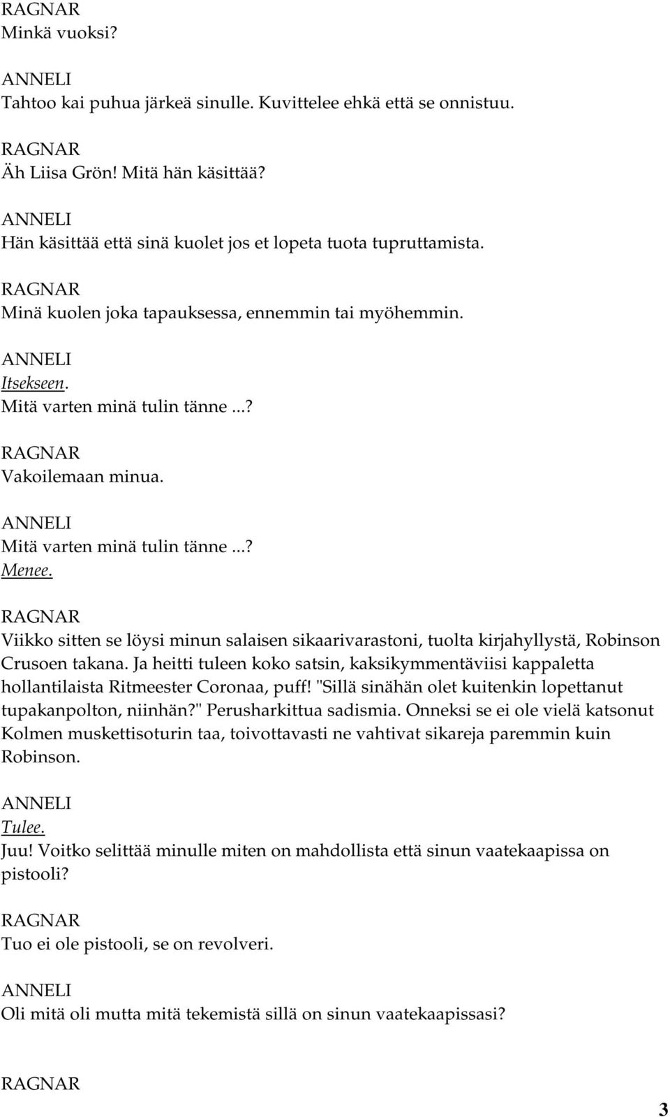 Viikko sitten se löysi minun salaisen sikaarivarastoni, tuolta kirjahyllystä, Robinson Crusoen takana.