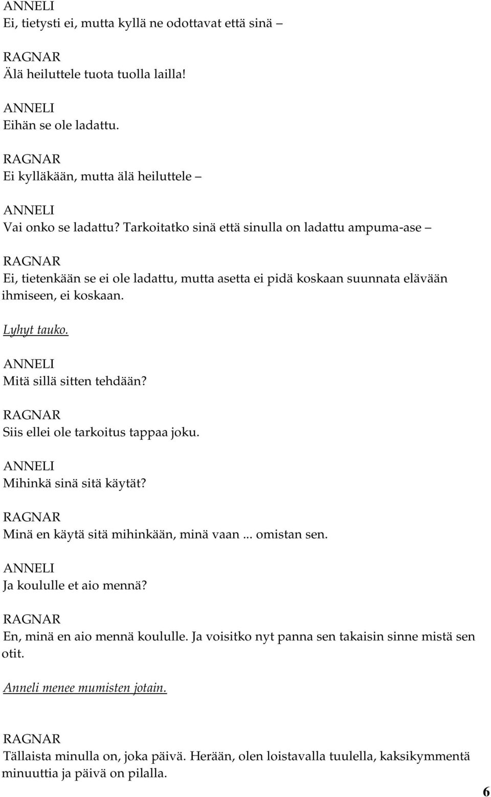 Mitä sillä sitten tehdään? Siis ellei ole tarkoitus tappaa joku. Mihinkä sinä sitä käytät? Minä en käytä sitä mihinkään, minä vaan... omistan sen. Ja koululle et aio mennä?