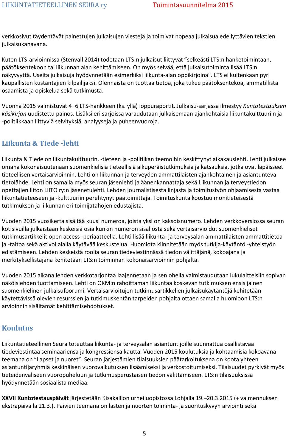 On myös selvää, että julkaisutoiminta lisää LTS:n näkyvyyttä. Useita julkaisuja hyödynnetään esimerkiksi liikunta-alan oppikirjoina. LTS ei kuitenkaan pyri kaupallisten kustantajien kilpailijaksi.