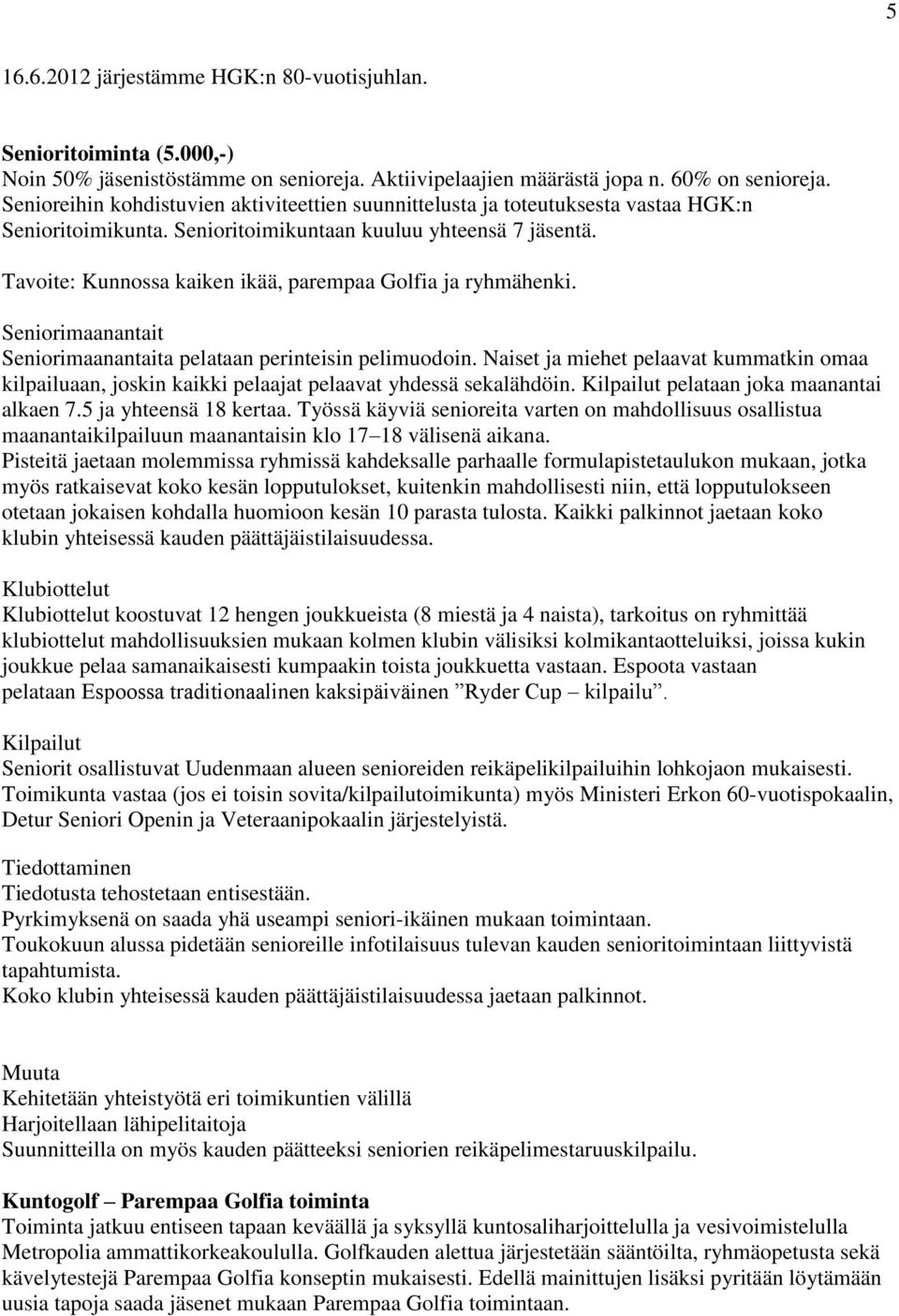 Tavoite: Kunnossa kaiken ikää, parempaa Golfia ja ryhmähenki. Seniorimaanantait Seniorimaanantaita pelataan perinteisin pelimuodoin.