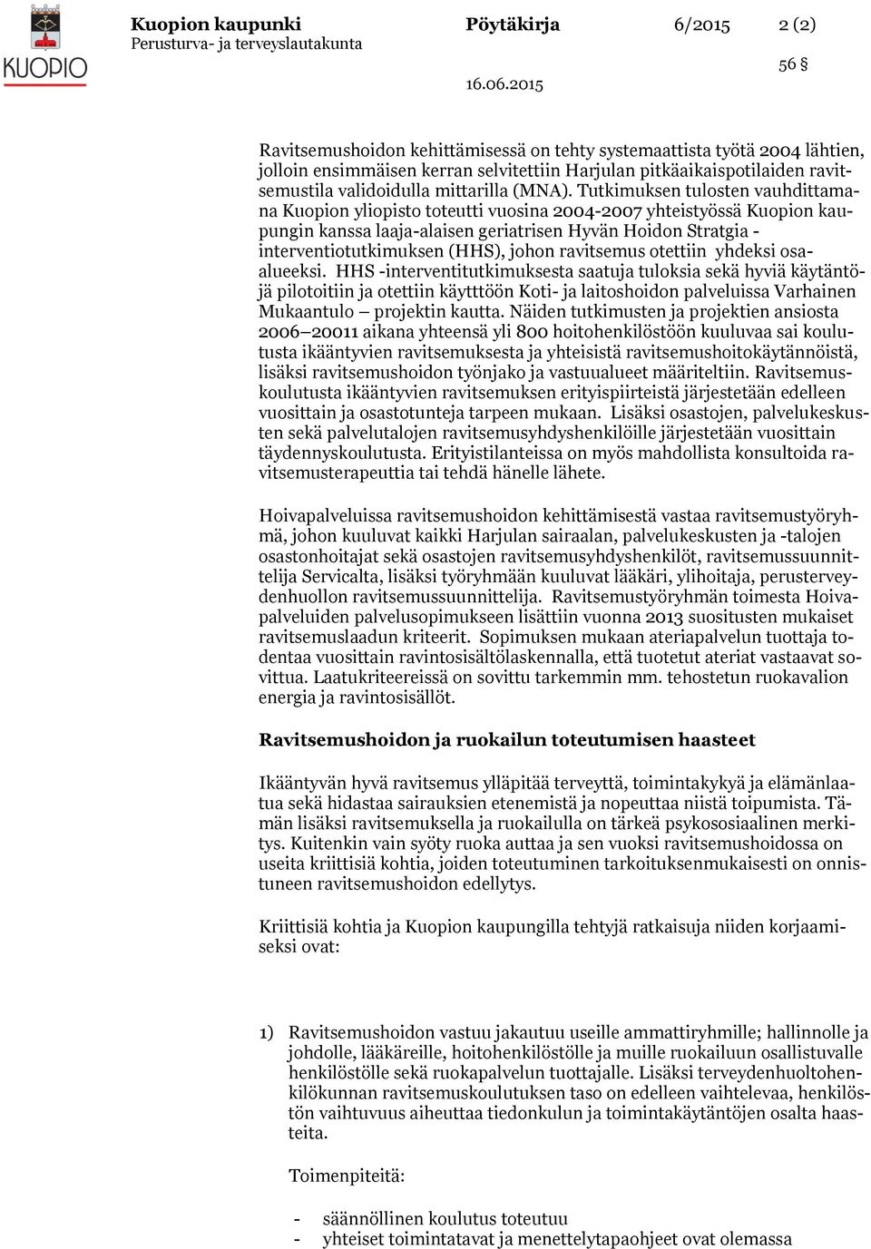 Tutkimuksen tulosten vauhdittamana Kuopion yliopisto toteutti vuosina 2004-2007 yhteistyössä Kuopion kaupungin kanssa laaja-alaisen geriatrisen Hyvän Hoidon Stratgia - interventiotutkimuksen (HHS),