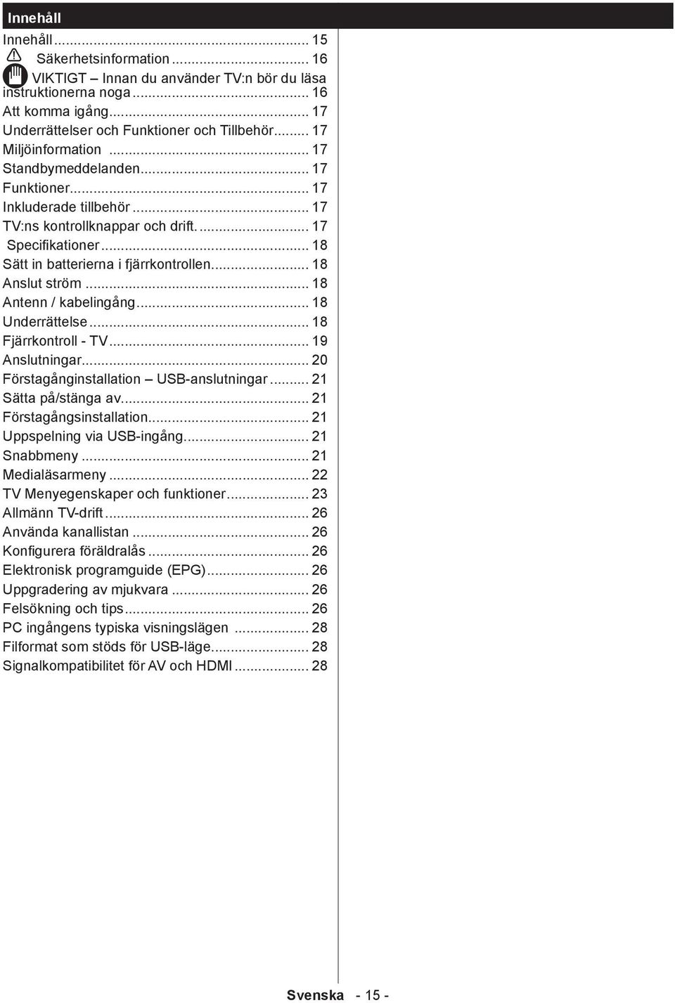 .. 18 Anslut ström... 18 Antenn / kabelingång... 18 Underrättelse... 18 Fjärrkontroll - TV... 19 Anslutningar... 20 Förstagånginstallation USB-anslutningar... 21 Sätta på/stänga av.