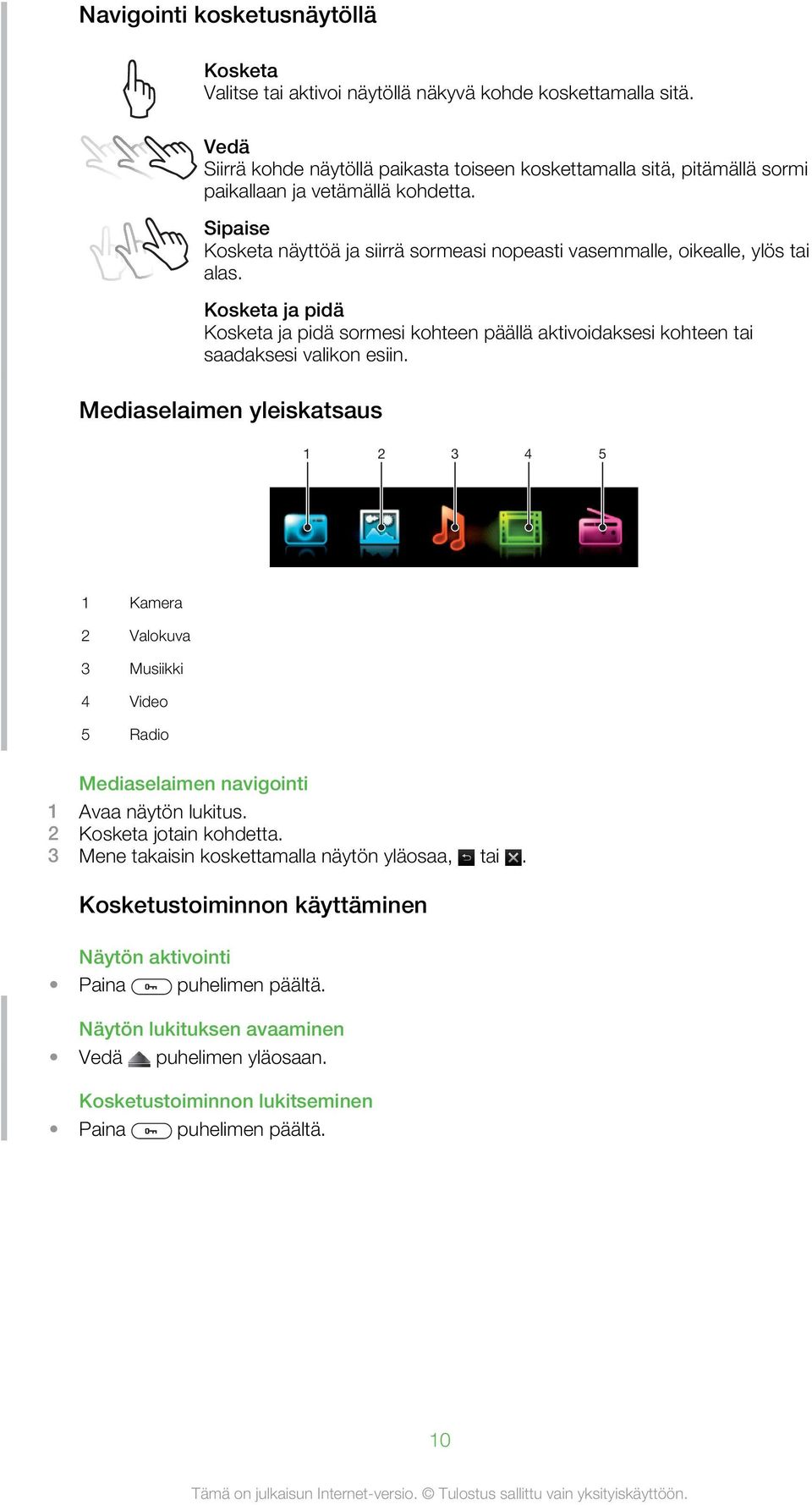 Sipaise Kosketa näyttöä ja siirrä sormeasi nopeasti vasemmalle, oikealle, ylös tai alas. Kosketa ja pidä Kosketa ja pidä sormesi kohteen päällä aktivoidaksesi kohteen tai saadaksesi valikon esiin.