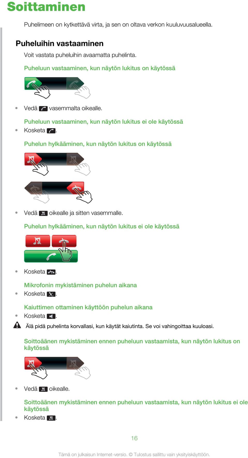 Puhelun hylkääminen, kun näytön lukitus on käytössä Vedä oikealle ja sitten vasemmalle. Puhelun hylkääminen, kun näytön lukitus ei ole käytössä Kosketa. Mikrofonin mykistäminen puhelun aikana Kosketa.