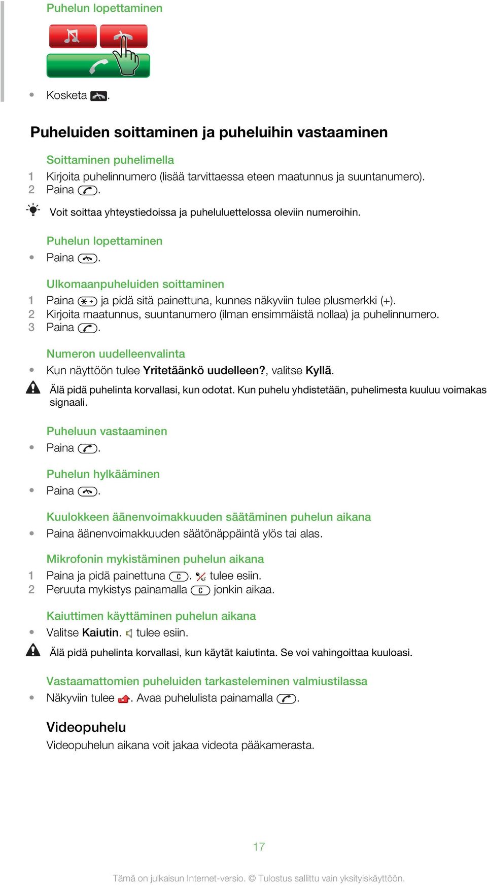 2 Kirjoita maatunnus, suuntanumero (ilman ensimmäistä nollaa) ja puhelinnumero. 3 Paina. Numeron uudelleenvalinta Kun näyttöön tulee Yritetäänkö uudelleen?, valitse Kyllä.