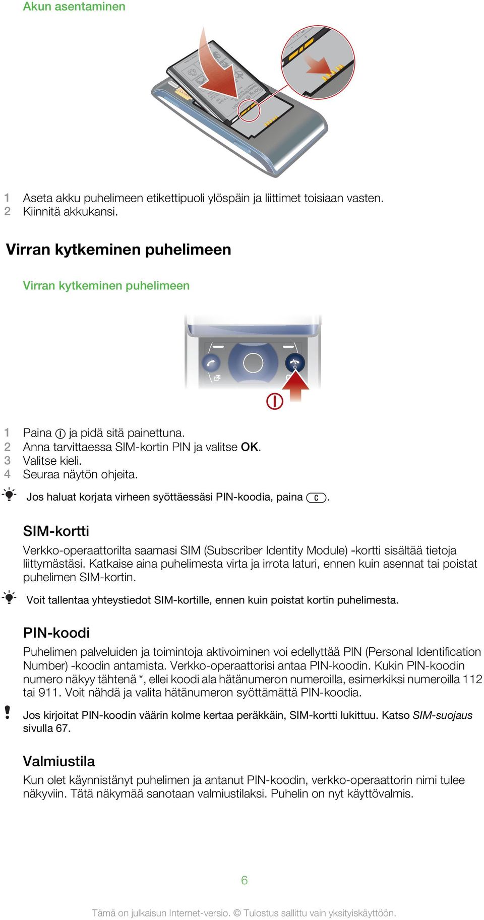 Jos haluat korjata virheen syöttäessäsi PIN-koodia, paina. SIM-kortti Verkko-operaattorilta saamasi SIM (Subscriber Identity Module) kortti sisältää tietoja liittymästäsi.