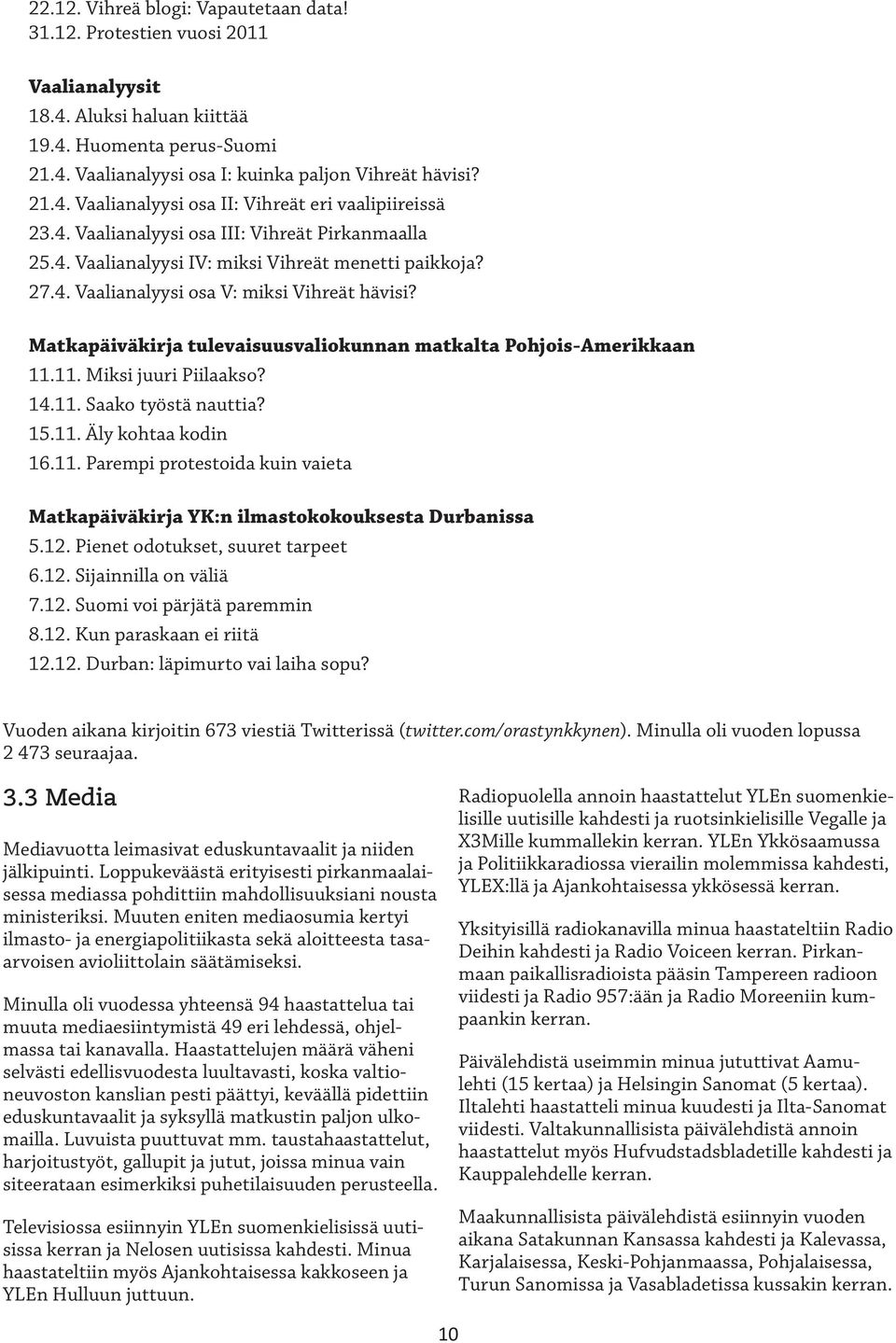 Matkapäiväkirja tulevaisuusvaliokunnan matkalta Pohjois-Amerikkaan 11.11. Miksi juuri Piilaakso? 14.11. Saako työstä nauttia? 15.11. Äly kohtaa kodin 16.11. Parempi protestoida kuin vaieta Matkapäiväkirja YK:n ilmastokokouksesta Durbanissa 5.