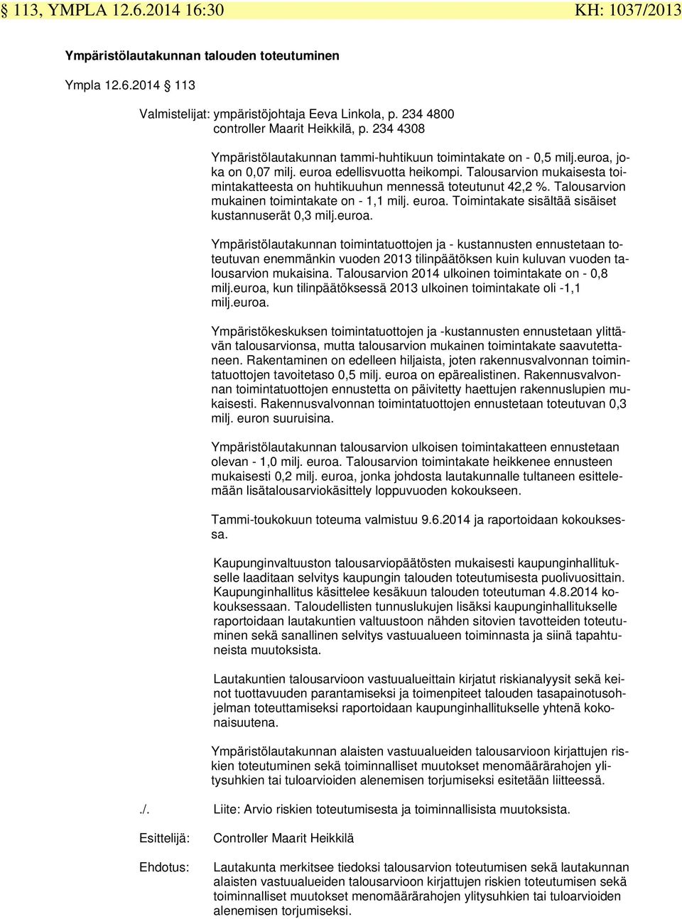 Talousarvion mukaisesta toimintakatteesta on huhtikuuhun mennessä toteutunut 42,2 %. Talousarvion mukainen toimintakate on - 1,1 milj. euroa. Toimintakate sisältää sisäiset kustannuserät 0,3 milj.