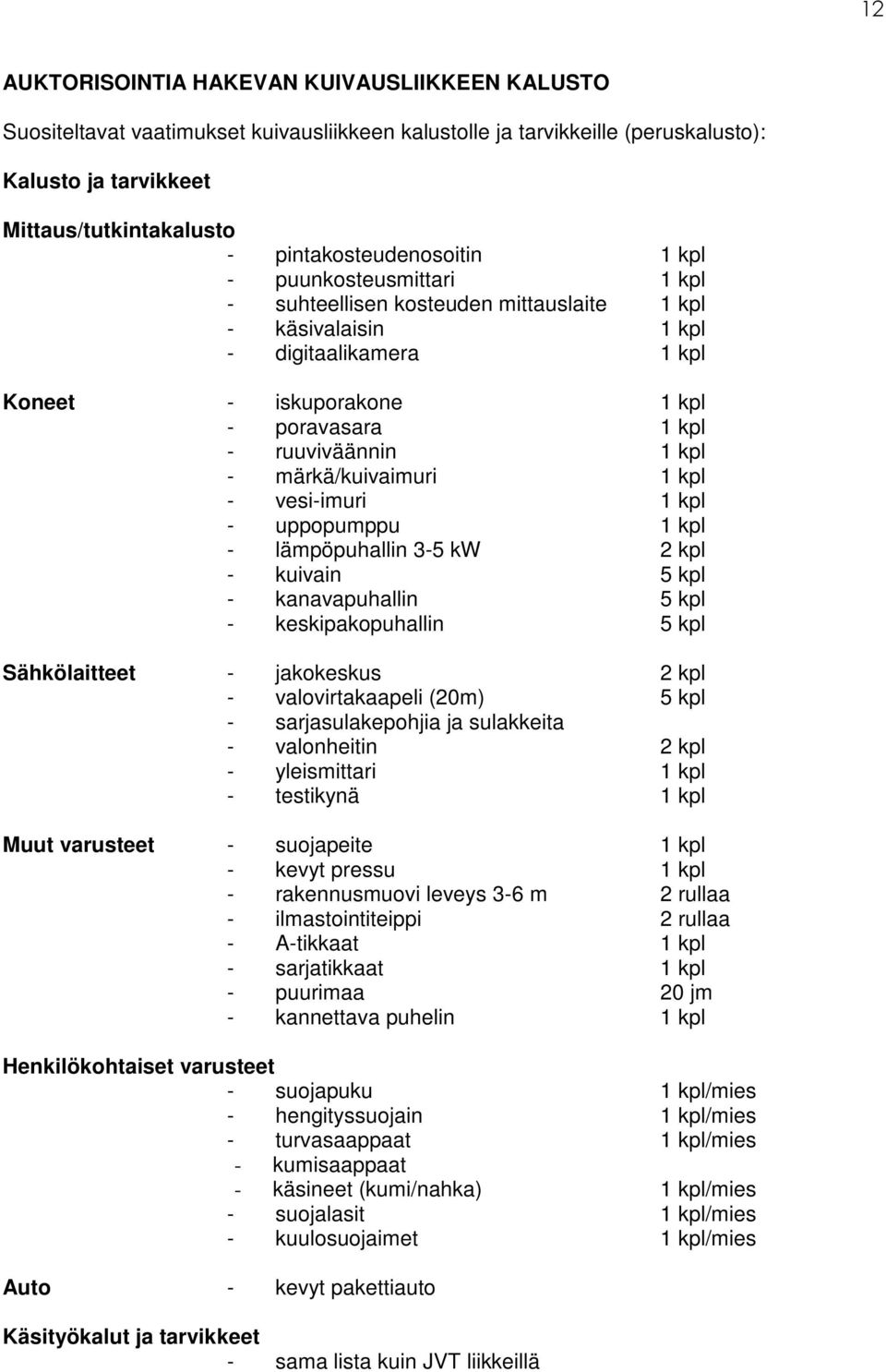 ruuviväännin 1 kpl - märkä/kuivaimuri 1 kpl - vesi-imuri 1 kpl - uppopumppu 1 kpl - lämpöpuhallin 3-5 kw 2 kpl - kuivain 5 kpl - kanavapuhallin 5 kpl - keskipakopuhallin 5 kpl Sähkölaitteet -