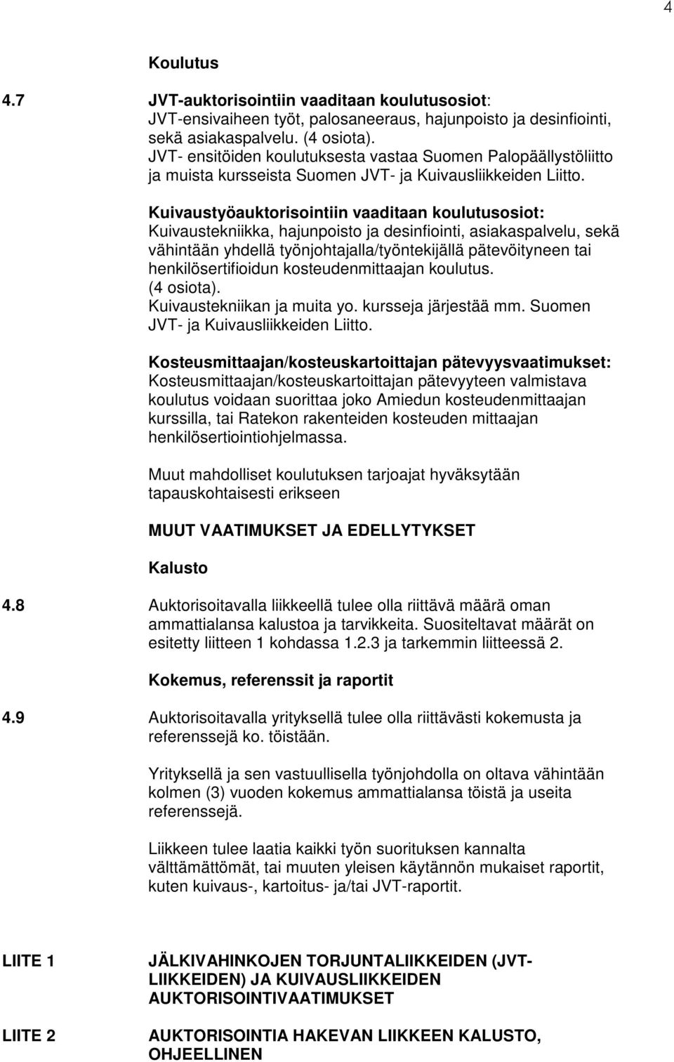 Kuivaustyöauktorisointiin vaaditaan koulutusosiot: Kuivaustekniikka, hajunpoisto ja desinfiointi, asiakaspalvelu, sekä vähintään yhdellä työnjohtajalla/työntekijällä pätevöityneen tai