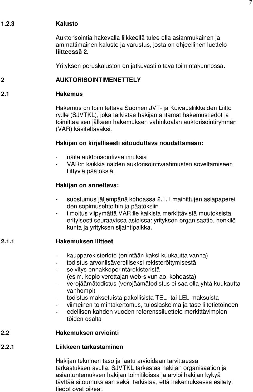 1 Hakemus Hakemus on toimitettava Suomen JVT- ja Kuivausliikkeiden Liitto ry:lle (SJVTKL), joka tarkistaa hakijan antamat hakemustiedot ja toimittaa sen jälkeen hakemuksen vahinkoalan