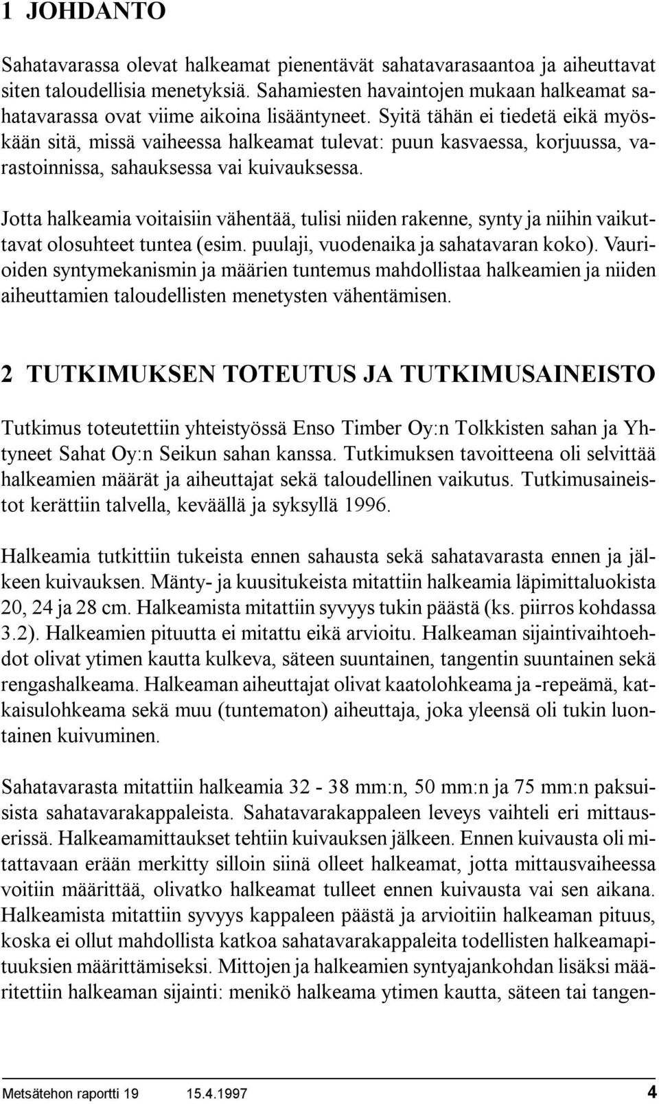 Syitä tähän ei tiedetä eikä myöskään sitä, missä vaiheessa halkeamat tulevat: puun kasvaessa, korjuussa, varastoinnissa, sahauksessa vai kuivauksessa.