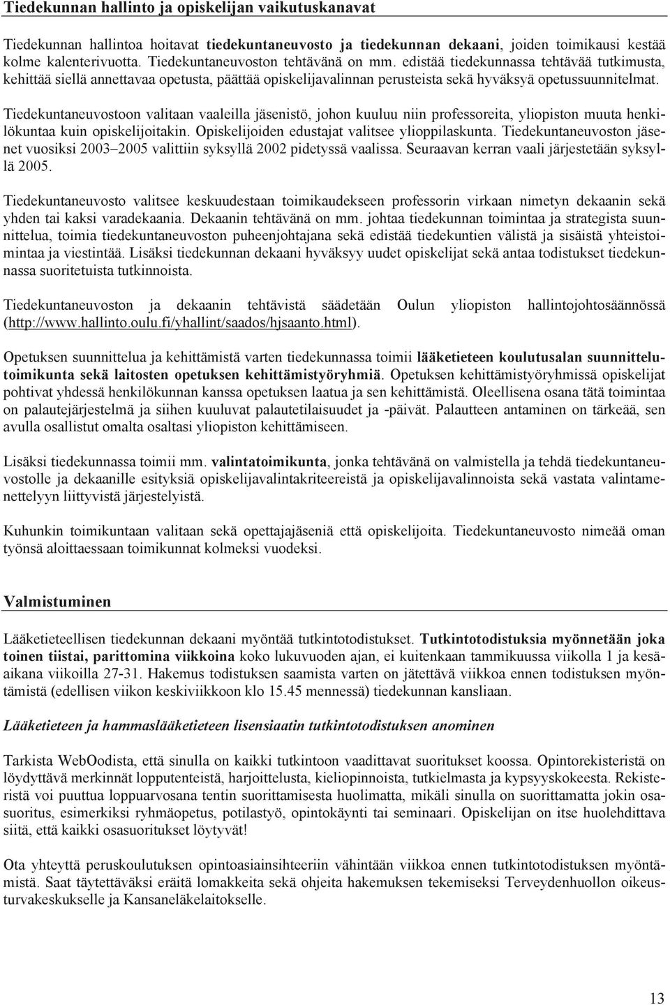 Tiedekuntaneuvostoon valitaan vaaleilla jäsenistö, johon kuuluu niin professoreita, yliopiston muuta henkilökuntaa kuin opiskelijoitakin. Opiskelijoiden edustajat valitsee ylioppilaskunta.