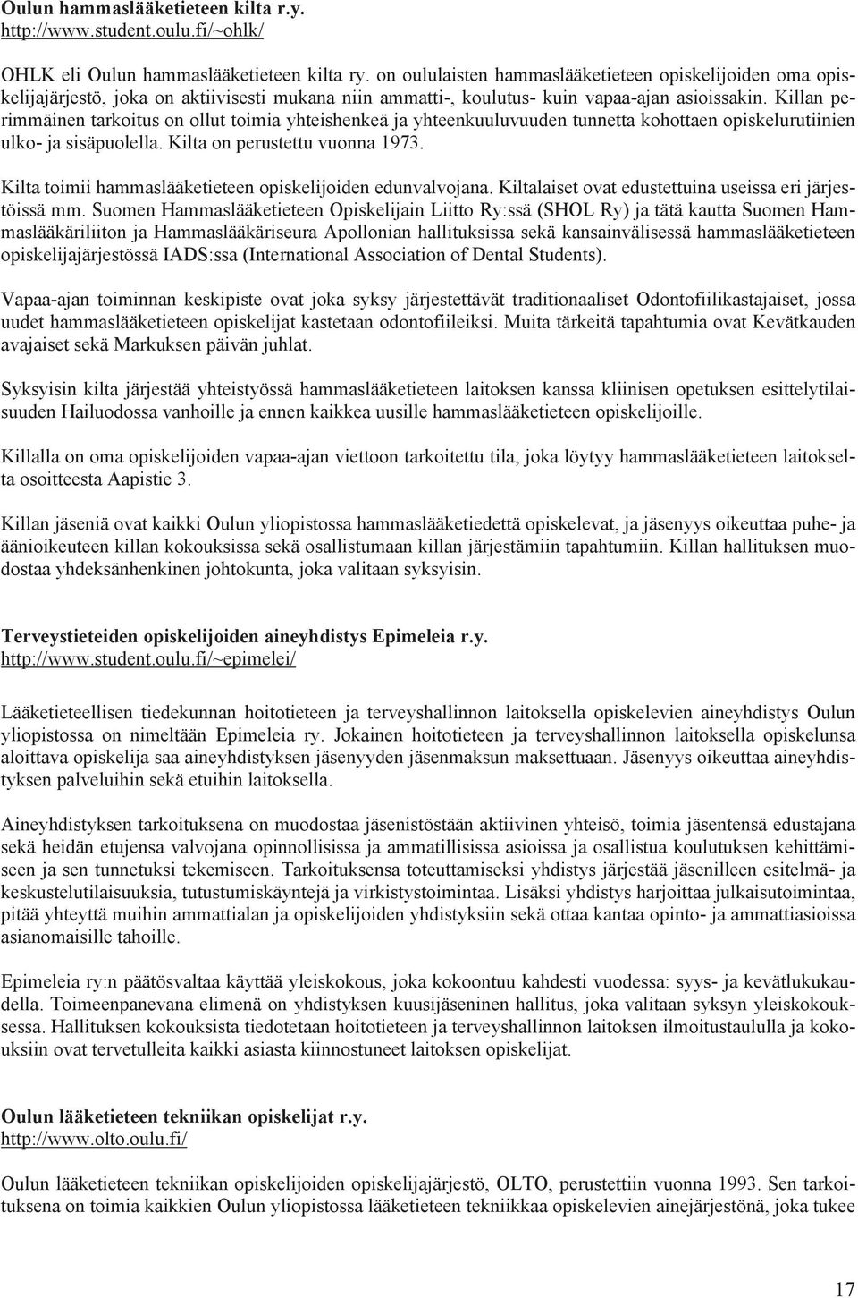 Killan perimmäinen tarkoitus on ollut toimia yhteishenkeä ja yhteenkuuluvuuden tunnetta kohottaen opiskelurutiinien ulko- ja sisäpuolella. Kilta on perustettu vuonna 1973.