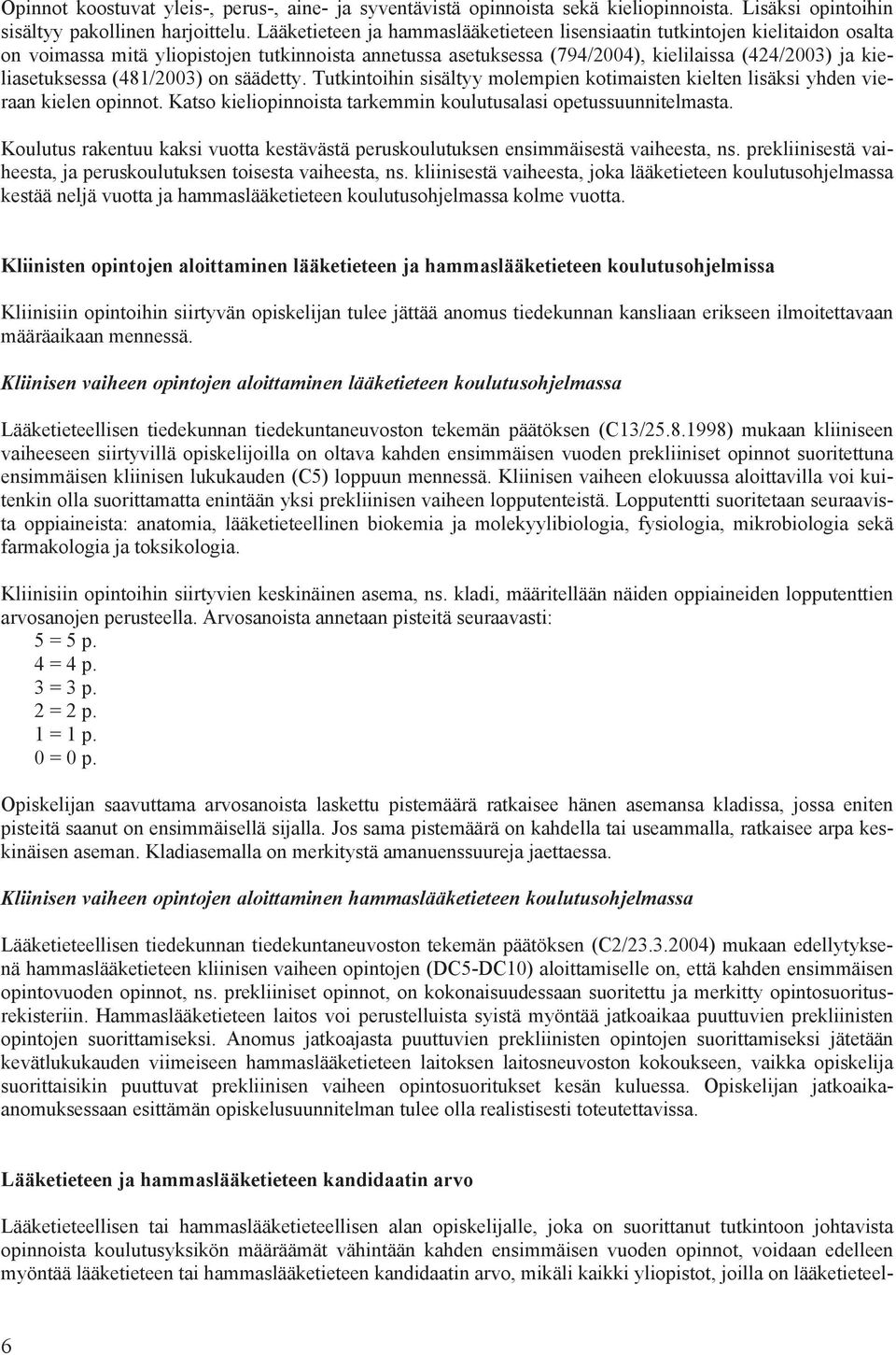 (481/2003) on säädetty. Tutkintoihin sisältyy molempien kotimaisten kielten lisäksi yhden vieraan kielen opinnot. Katso kieliopinnoista tarkemmin koulutusalasi opetussuunnitelmasta.