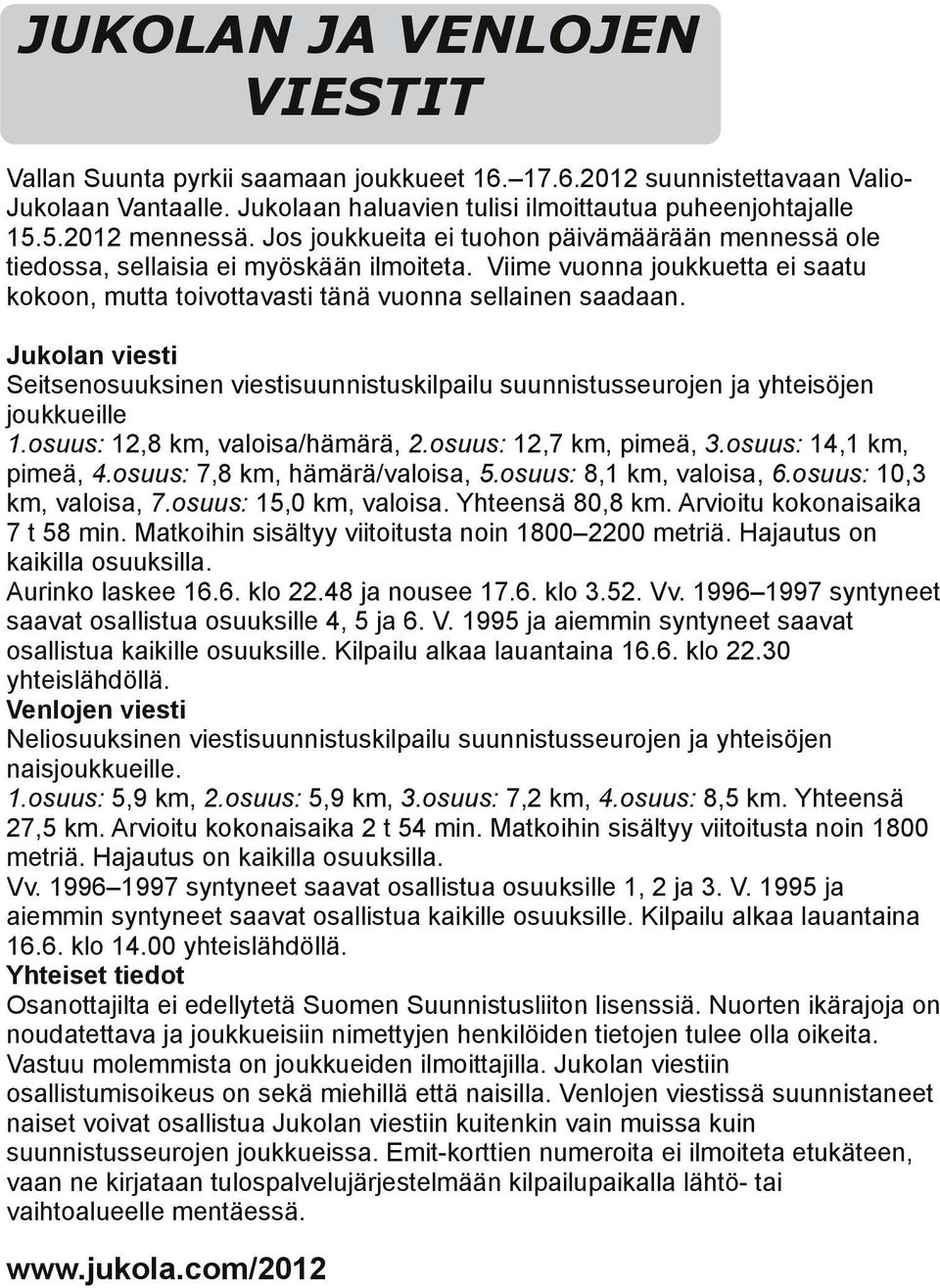 Jukolan vies Seitsenosuuksinen viessuunnistuskilpailu suunnistusseurojen ja yhteisöjen joukkueille 1.osuus: 12,8 km, valoisa/hämärä, 2.osuus: 12,7 km, pimeä, 3.osuus: 14,1 km, pimeä, 4.