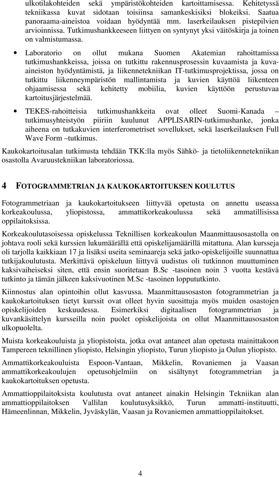 Laboratorio on ollut mukana Suomen Akatemian rahoittamissa tutkimushankkeissa, joissa on tutkittu rakennusprosessin kuvaamista ja kuvaaineiston hyödyntämistä, ja liikennetekniikan