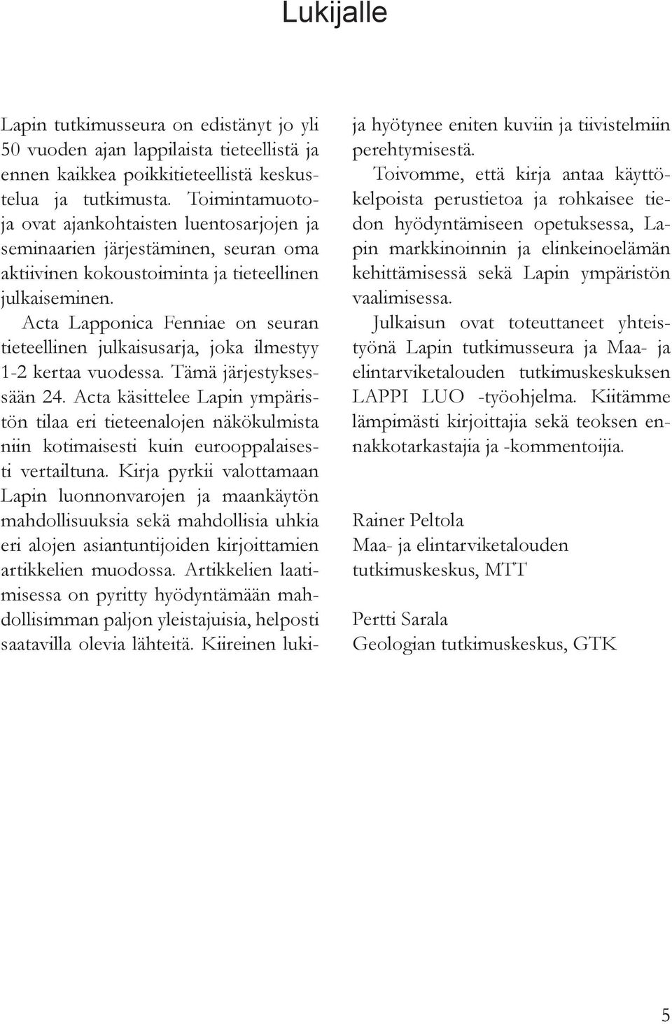 Acta Lapponica Fenniae on seuran tieteellinen julkaisusarja, joka ilmestyy 1-2 kertaa vuodessa. Tämä järjestyksessään 24.