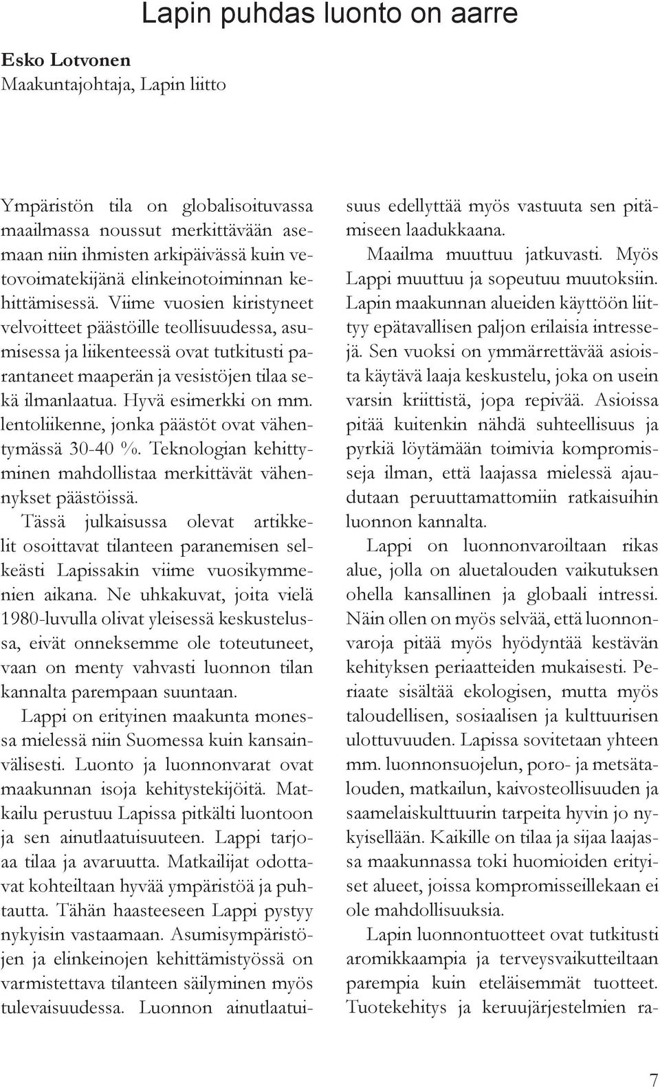 Viime vuosien kiristyneet velvoitteet päästöille teollisuudessa, asumisessa ja liikenteessä ovat tutkitusti parantaneet maaperän ja vesistöjen tilaa sekä ilmanlaatua. Hyvä esimerkki on mm.