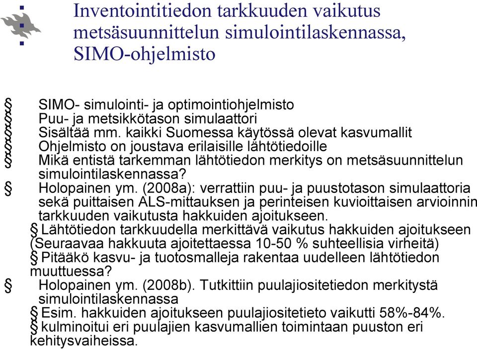 (2008a): verrattiin puu ja puustotason simulaattoria sekä puittaisen ALS mittauksen ja perinteisen kuvioittaisen arvioinnin tarkkuuden vaikutusta hakkuiden ajoitukseen.