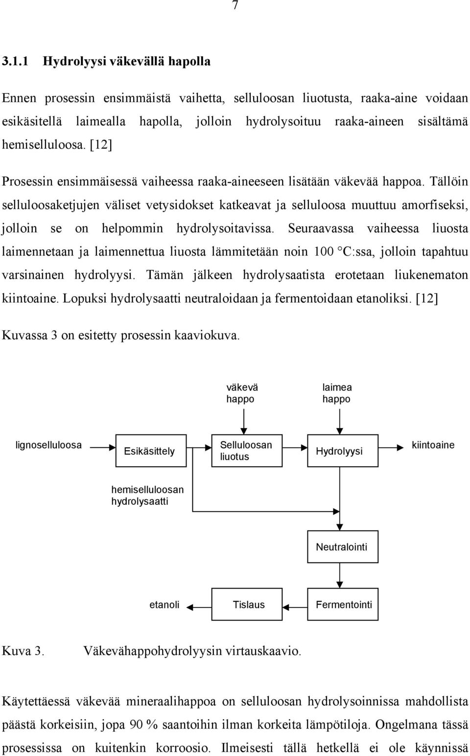 hemiselluloosa. [12] Prosessin ensimmäisessä vaiheessa raaka-aineeseen lisätään väkevää happoa.