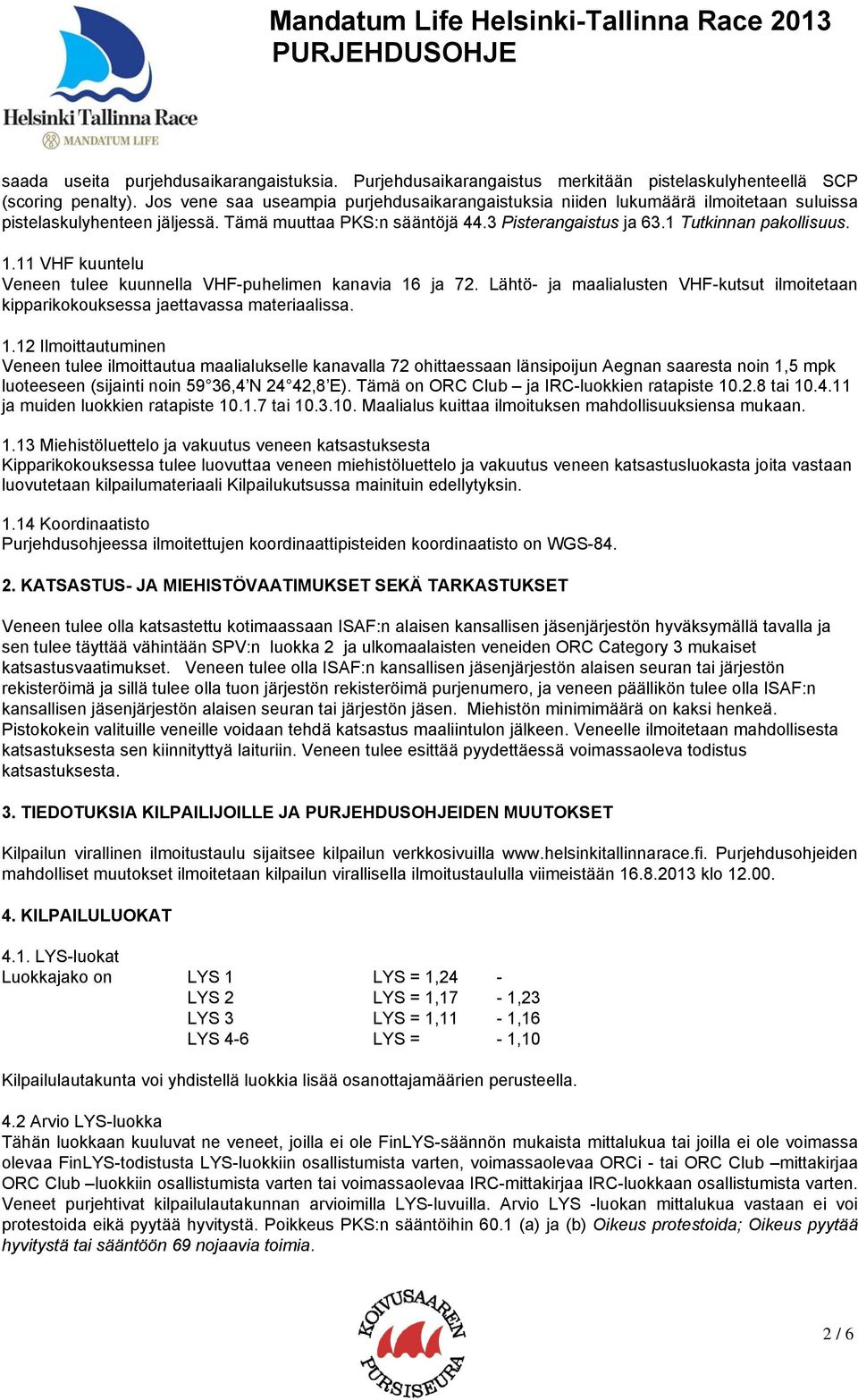 11 VHF kuuntelu Veneen tulee kuunnella VHF-puhelimen kanavia 16