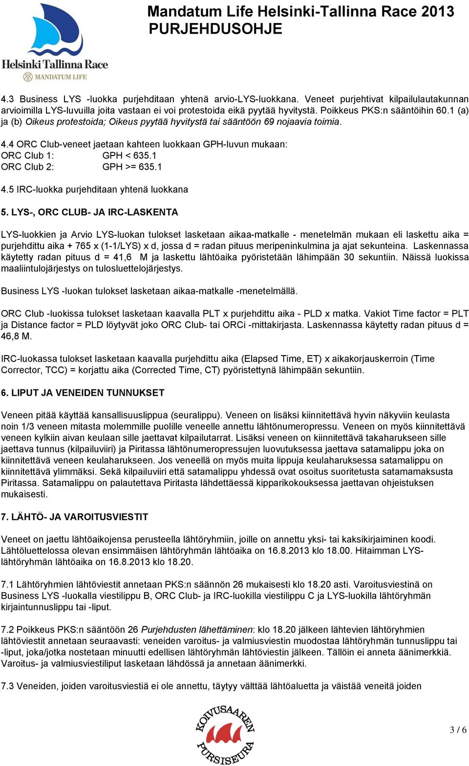 4 ORC Club-veneet jaetaan kahteen luokkaan GPH-luvun mukaan: ORC Club 1: GPH < 635.1 ORC Club 2: GPH >= 635.1 4.5 IRC-luokka purjehditaan yhtenä luokkana 5.