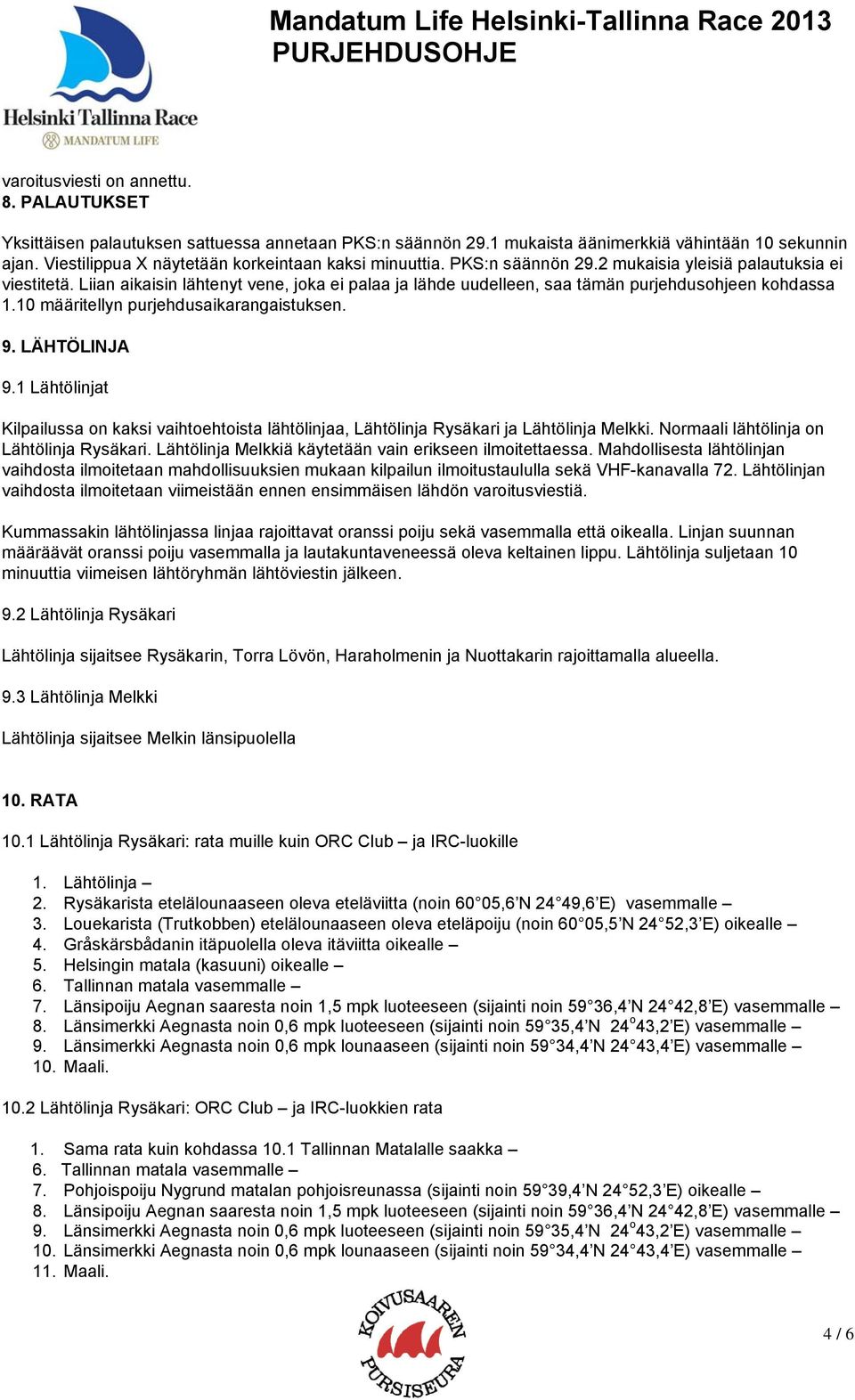 Liian aikaisin lähtenyt vene, joka ei palaa ja lähde uudelleen, saa tämän purjehdusohjeen kohdassa 1.10 määritellyn purjehdusaikarangaistuksen. 9. LÄHTÖLINJA 9.