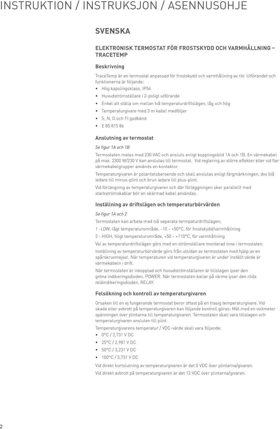 kabel medföljer S, N, D och FI godkänd E 85 815 86 Anslutning av termostat Se figur 1A och 1B Termostaten matas med 230 VAC och ansluts enligt kopplingsbild 1A och 1B. En värmekabel på max.