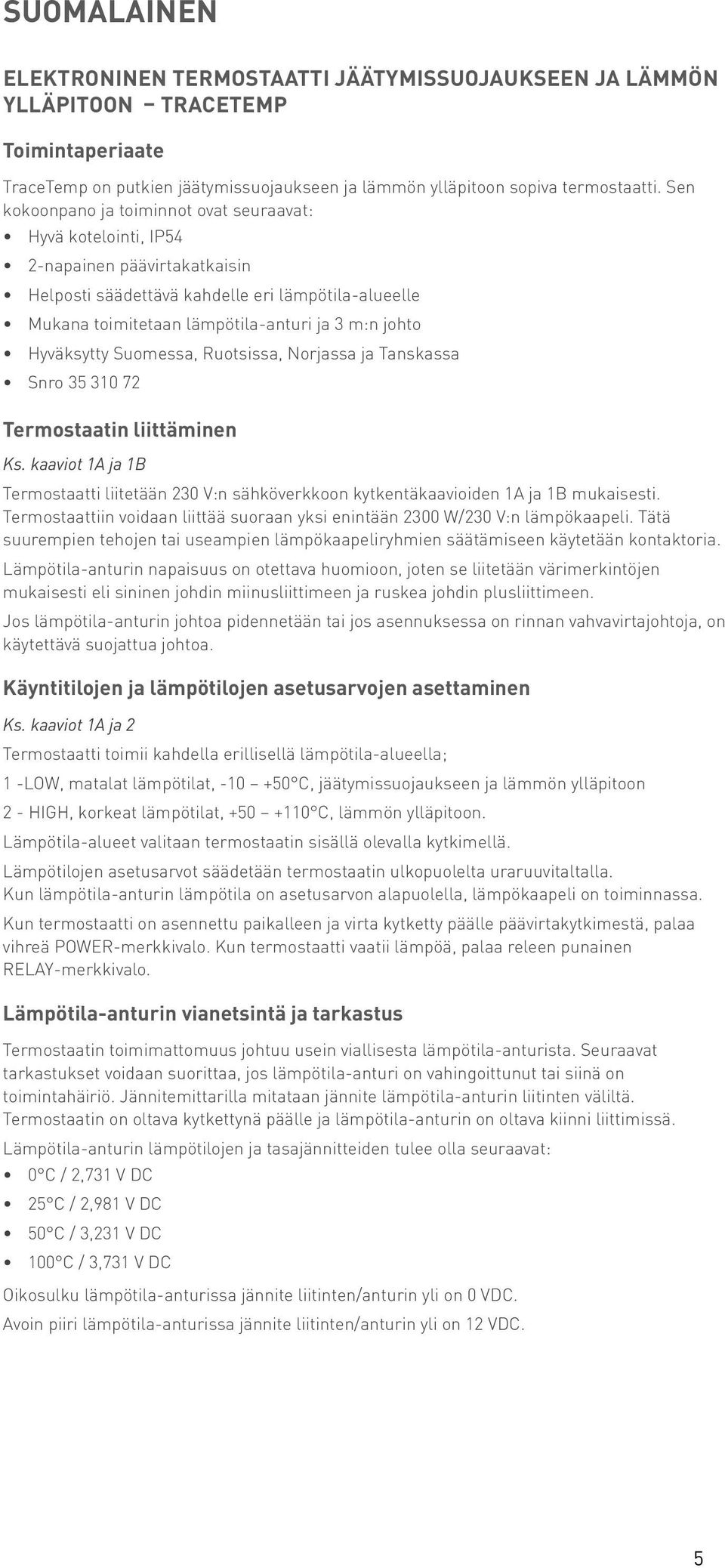 Hyväksytty Suomessa, Ruotsissa, Norjassa ja Tanskassa Snro 35 310 72 Termostaatin liittäminen Ks. kaaviot 1A ja 1B Termostaatti liitetään 230 V:n sähköverkkoon kytkentäkaavioiden 1A ja 1B mukaisesti.