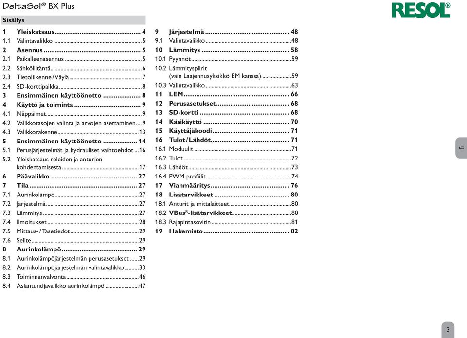 1 Perusjärjestelmät ja hydrauliset vaihtoehdot...16 5.2 Yleiskatsaus releiden ja anturien kohdentamisesta...17 6 Päävalikko... 27 7 Tila... 27 7.1 Aurinkolämpö...27 7.2 Järjestelmä...27 7.3 Lämmitys.