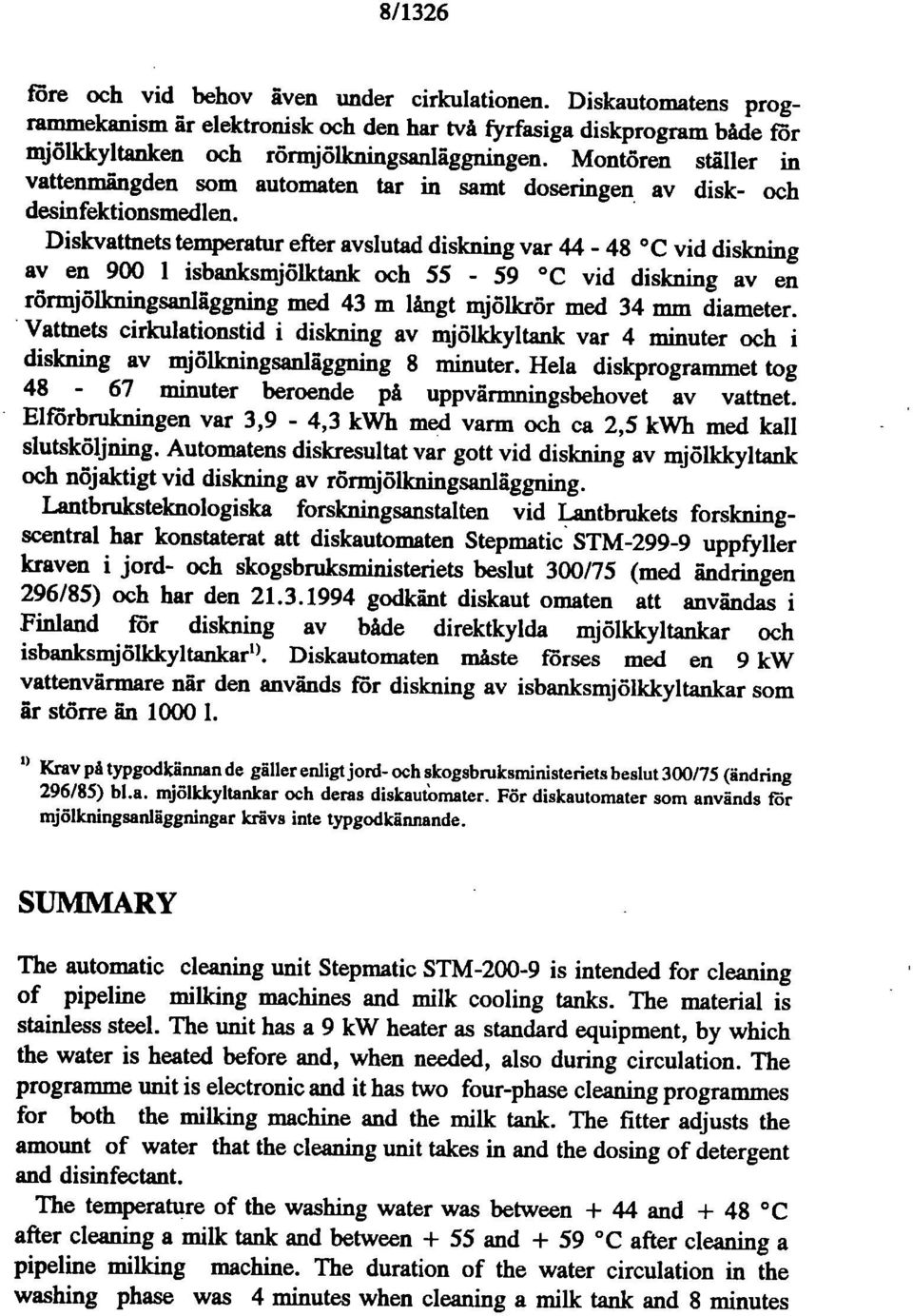 Diskvattnets temperatur efter avslutad diskning var 44-48 C vid diskning av en 900 1 isbanksmjölktank och 55-59 C vid diskning av en rörmjöllmingsanläggning med 43 m långt mjöllcrör med 34 mm